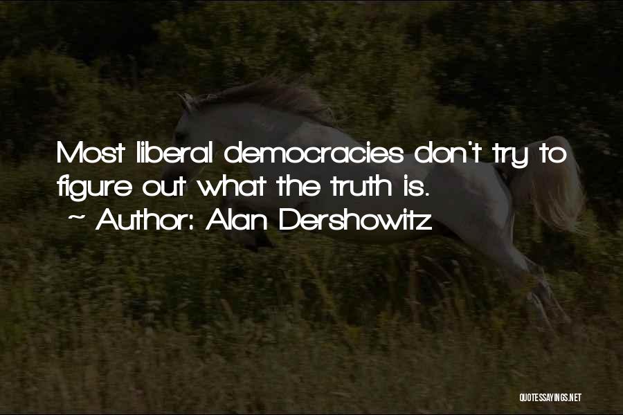 Alan Dershowitz Quotes: Most Liberal Democracies Don't Try To Figure Out What The Truth Is.