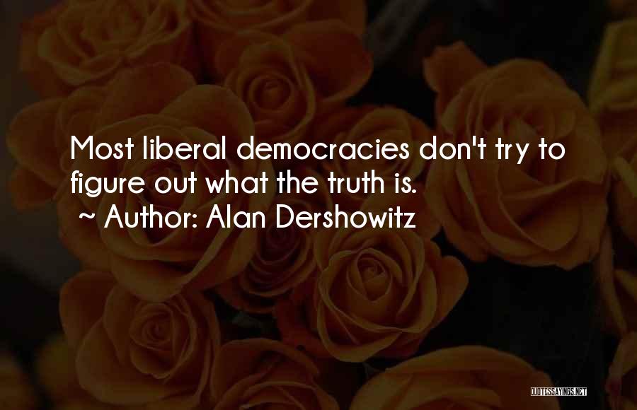 Alan Dershowitz Quotes: Most Liberal Democracies Don't Try To Figure Out What The Truth Is.