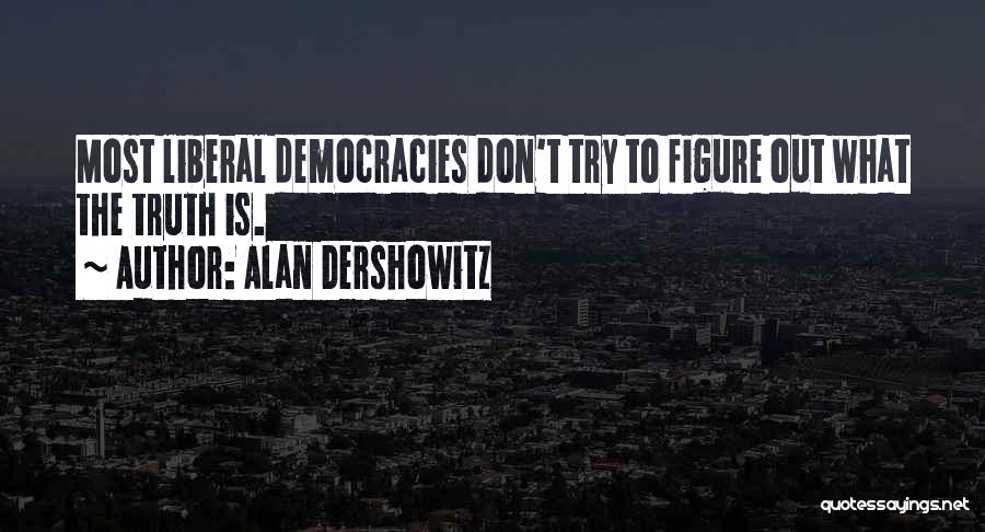 Alan Dershowitz Quotes: Most Liberal Democracies Don't Try To Figure Out What The Truth Is.