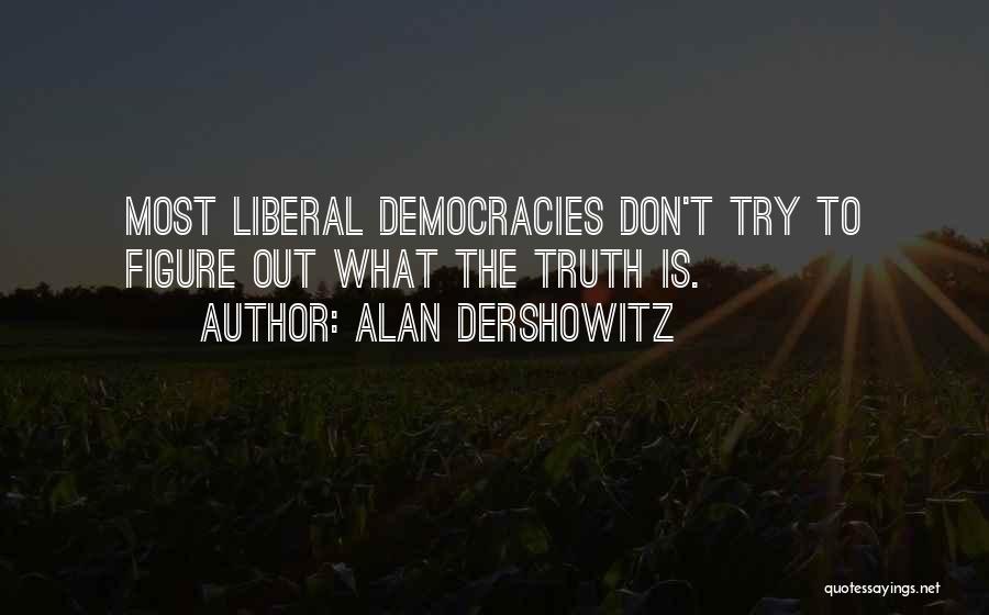 Alan Dershowitz Quotes: Most Liberal Democracies Don't Try To Figure Out What The Truth Is.