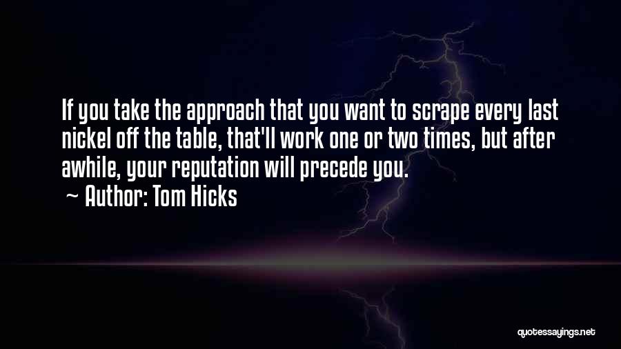 Tom Hicks Quotes: If You Take The Approach That You Want To Scrape Every Last Nickel Off The Table, That'll Work One Or