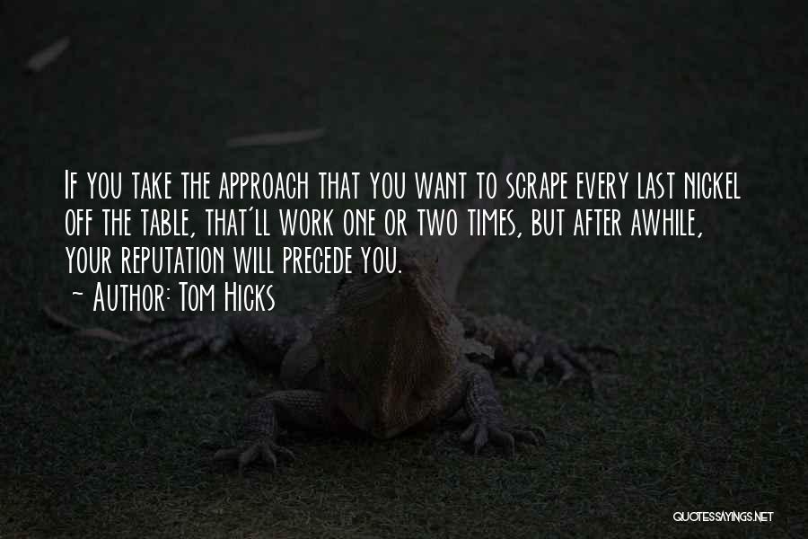 Tom Hicks Quotes: If You Take The Approach That You Want To Scrape Every Last Nickel Off The Table, That'll Work One Or