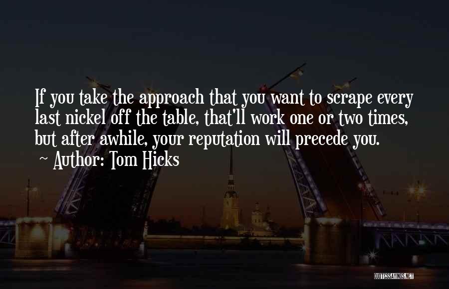 Tom Hicks Quotes: If You Take The Approach That You Want To Scrape Every Last Nickel Off The Table, That'll Work One Or