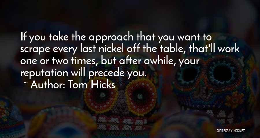 Tom Hicks Quotes: If You Take The Approach That You Want To Scrape Every Last Nickel Off The Table, That'll Work One Or