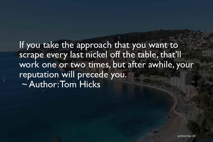 Tom Hicks Quotes: If You Take The Approach That You Want To Scrape Every Last Nickel Off The Table, That'll Work One Or