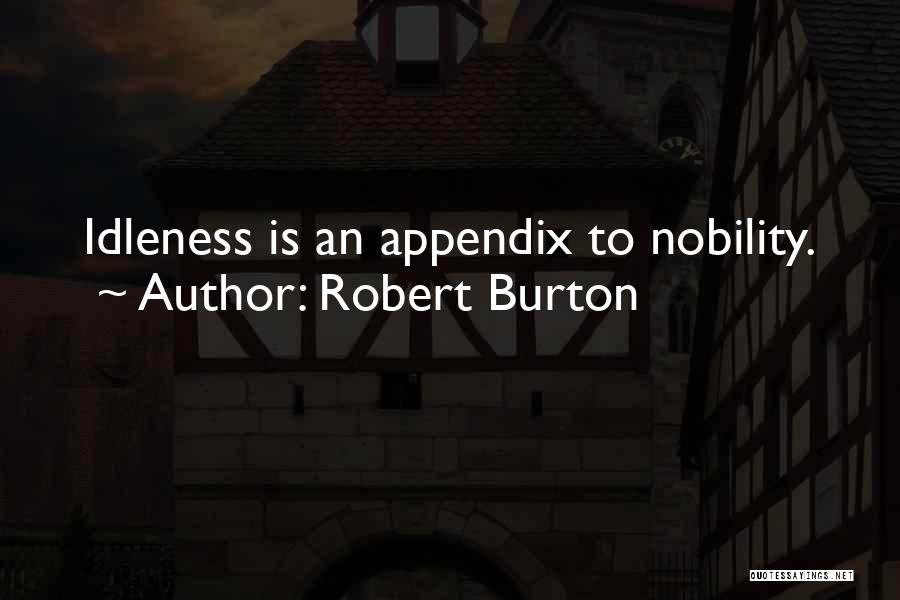 Robert Burton Quotes: Idleness Is An Appendix To Nobility.