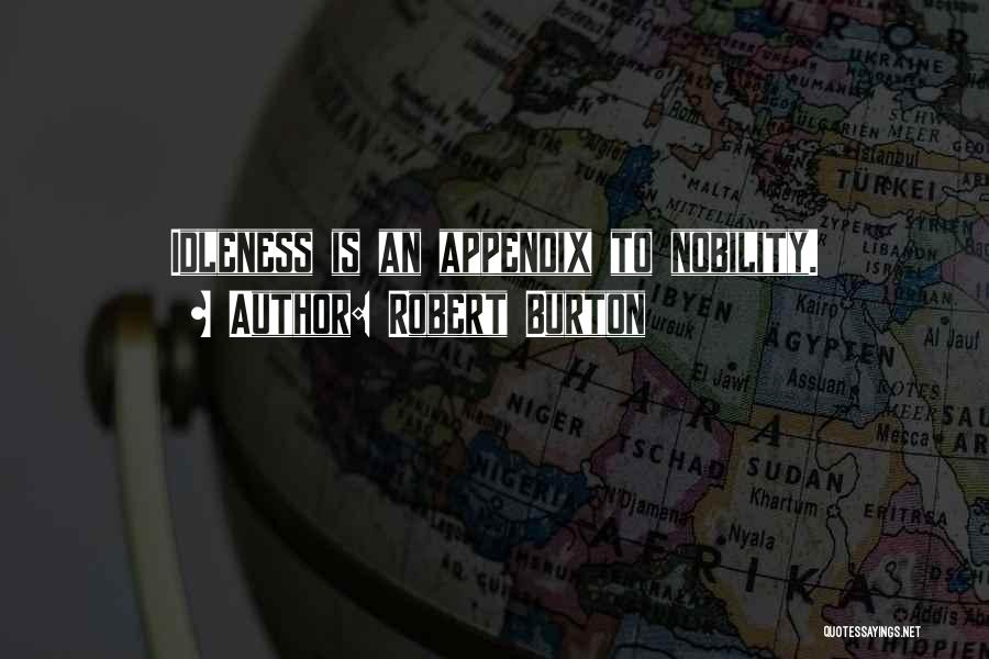 Robert Burton Quotes: Idleness Is An Appendix To Nobility.