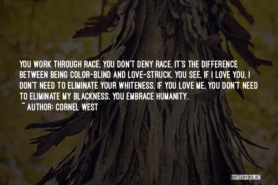 Cornel West Quotes: You Work Through Race, You Don't Deny Race. It's The Difference Between Being Color-blind And Love-struck. You See, If I