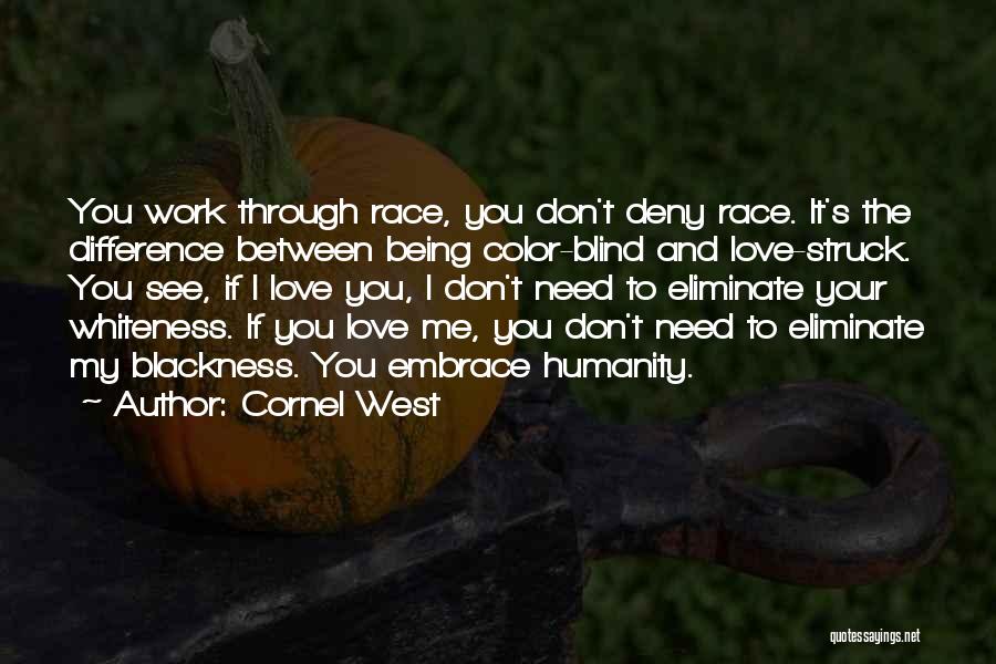 Cornel West Quotes: You Work Through Race, You Don't Deny Race. It's The Difference Between Being Color-blind And Love-struck. You See, If I