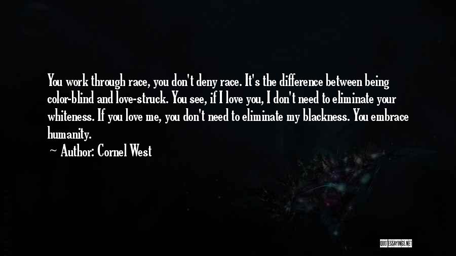 Cornel West Quotes: You Work Through Race, You Don't Deny Race. It's The Difference Between Being Color-blind And Love-struck. You See, If I