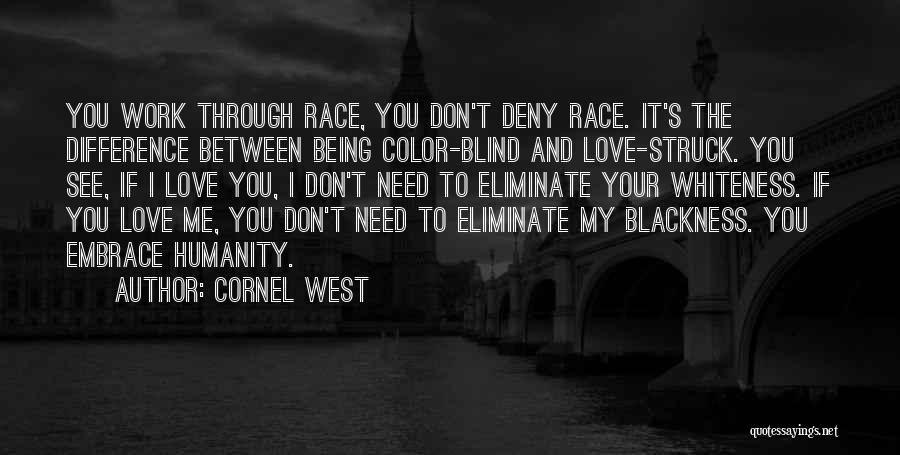Cornel West Quotes: You Work Through Race, You Don't Deny Race. It's The Difference Between Being Color-blind And Love-struck. You See, If I