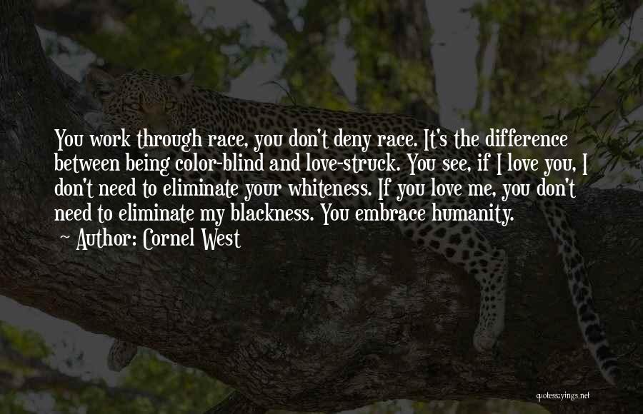 Cornel West Quotes: You Work Through Race, You Don't Deny Race. It's The Difference Between Being Color-blind And Love-struck. You See, If I