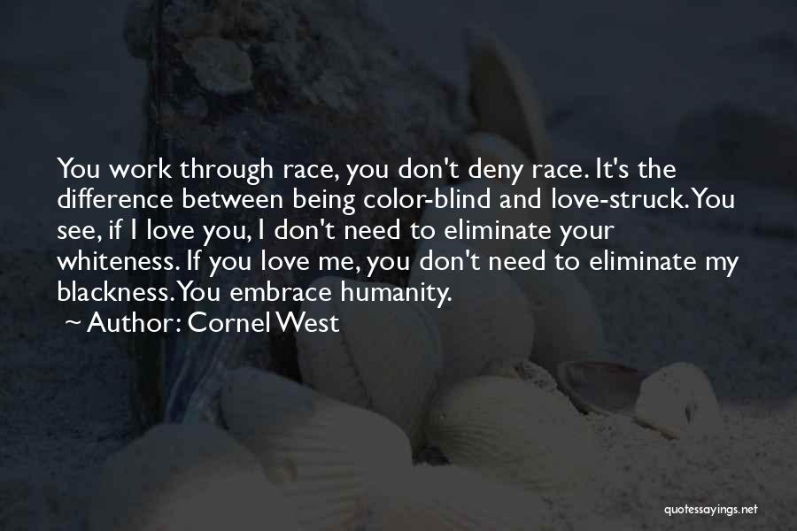 Cornel West Quotes: You Work Through Race, You Don't Deny Race. It's The Difference Between Being Color-blind And Love-struck. You See, If I