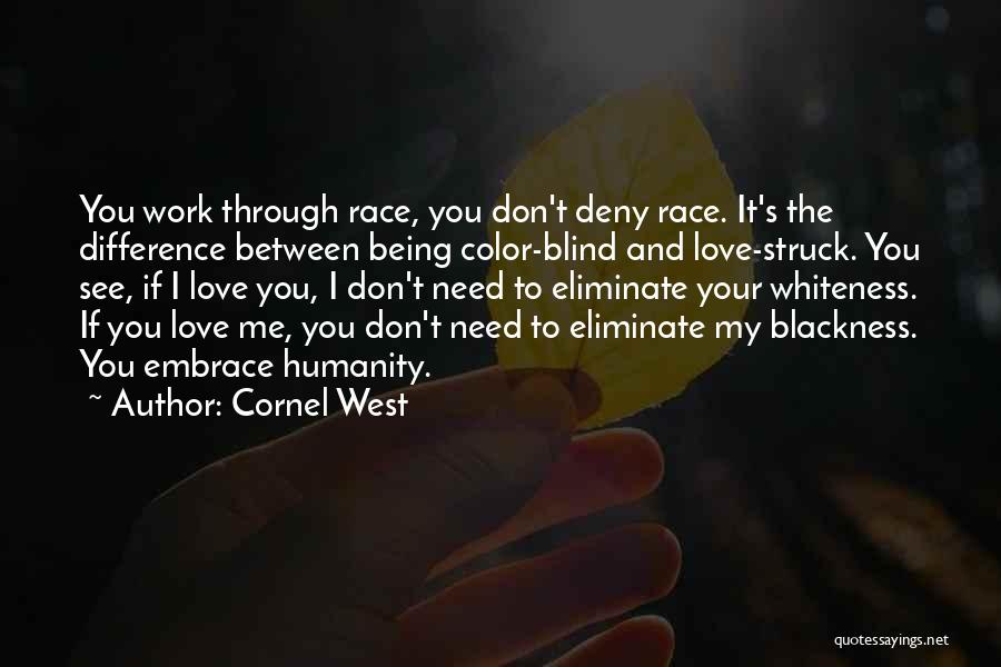 Cornel West Quotes: You Work Through Race, You Don't Deny Race. It's The Difference Between Being Color-blind And Love-struck. You See, If I