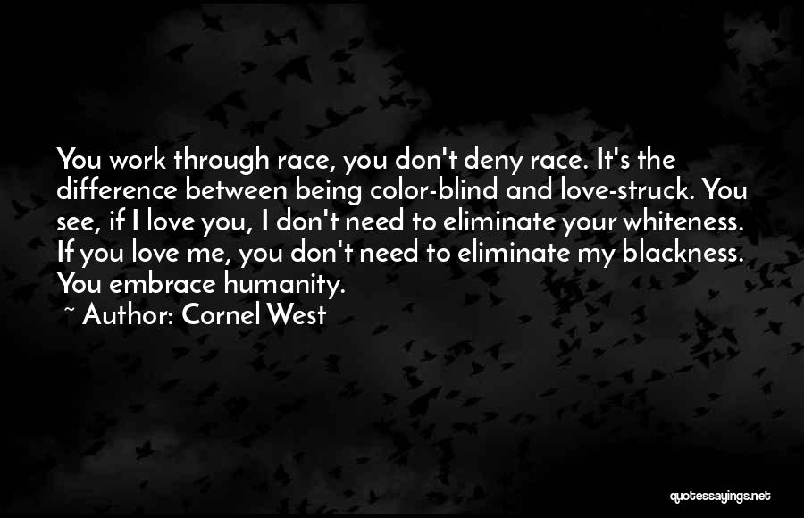 Cornel West Quotes: You Work Through Race, You Don't Deny Race. It's The Difference Between Being Color-blind And Love-struck. You See, If I