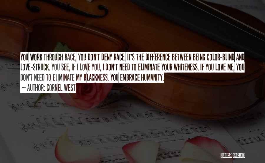 Cornel West Quotes: You Work Through Race, You Don't Deny Race. It's The Difference Between Being Color-blind And Love-struck. You See, If I