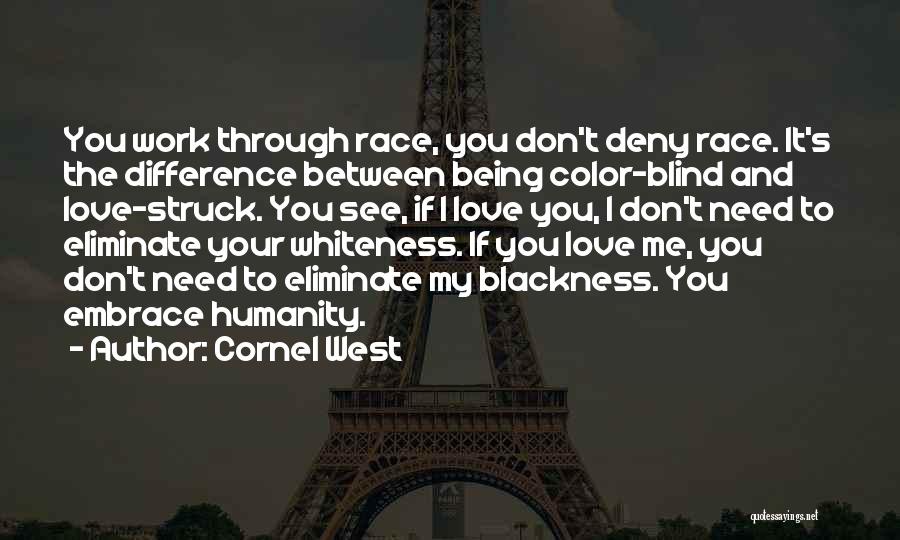 Cornel West Quotes: You Work Through Race, You Don't Deny Race. It's The Difference Between Being Color-blind And Love-struck. You See, If I