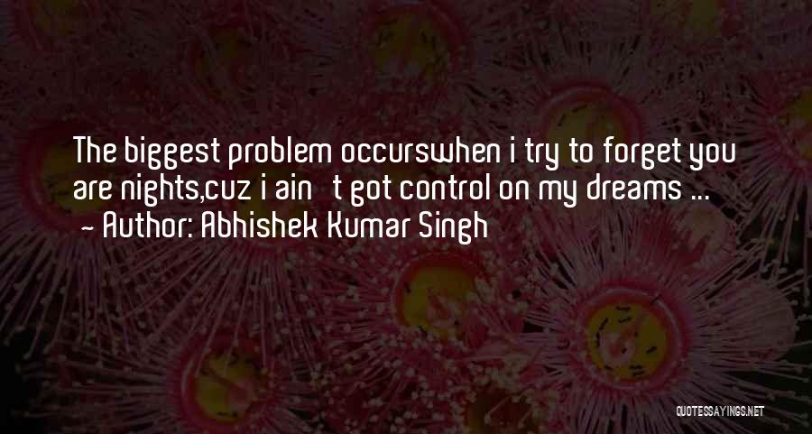 Abhishek Kumar Singh Quotes: The Biggest Problem Occurswhen I Try To Forget You Are Nights,cuz I Ain't Got Control On My Dreams ...