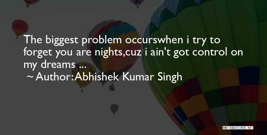 Abhishek Kumar Singh Quotes: The Biggest Problem Occurswhen I Try To Forget You Are Nights,cuz I Ain't Got Control On My Dreams ...