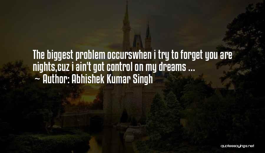 Abhishek Kumar Singh Quotes: The Biggest Problem Occurswhen I Try To Forget You Are Nights,cuz I Ain't Got Control On My Dreams ...