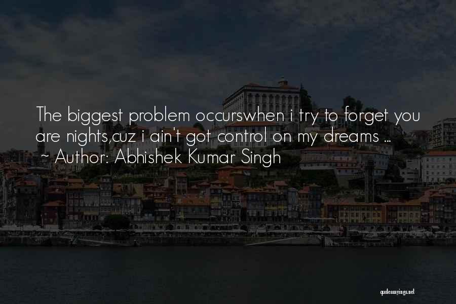 Abhishek Kumar Singh Quotes: The Biggest Problem Occurswhen I Try To Forget You Are Nights,cuz I Ain't Got Control On My Dreams ...