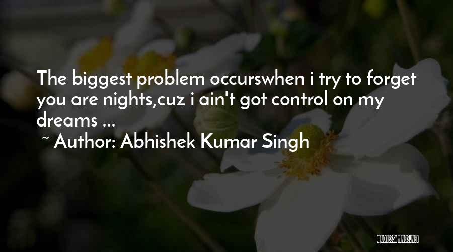 Abhishek Kumar Singh Quotes: The Biggest Problem Occurswhen I Try To Forget You Are Nights,cuz I Ain't Got Control On My Dreams ...