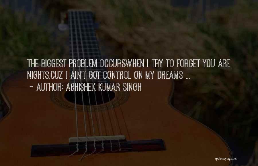 Abhishek Kumar Singh Quotes: The Biggest Problem Occurswhen I Try To Forget You Are Nights,cuz I Ain't Got Control On My Dreams ...