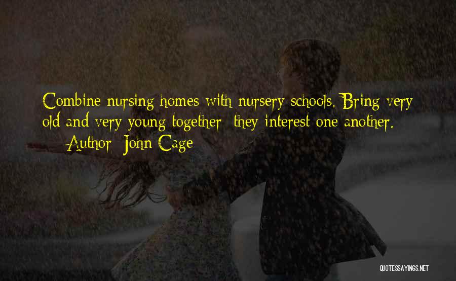 John Cage Quotes: Combine Nursing Homes With Nursery Schools. Bring Very Old And Very Young Together: They Interest One Another.