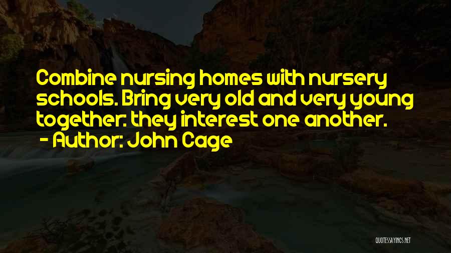 John Cage Quotes: Combine Nursing Homes With Nursery Schools. Bring Very Old And Very Young Together: They Interest One Another.