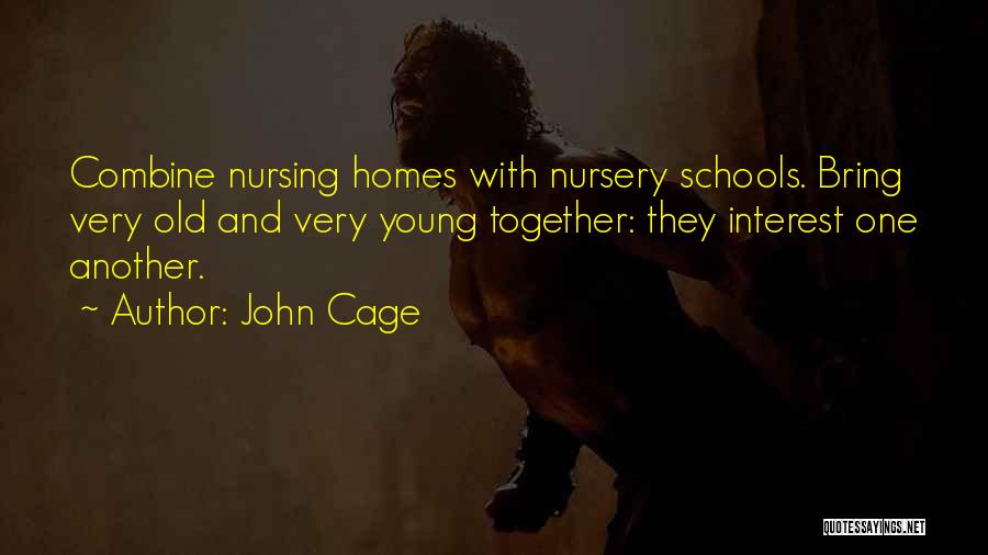 John Cage Quotes: Combine Nursing Homes With Nursery Schools. Bring Very Old And Very Young Together: They Interest One Another.