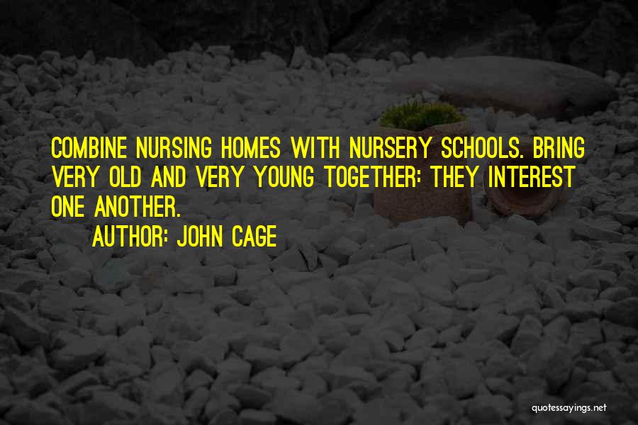 John Cage Quotes: Combine Nursing Homes With Nursery Schools. Bring Very Old And Very Young Together: They Interest One Another.