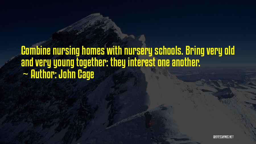 John Cage Quotes: Combine Nursing Homes With Nursery Schools. Bring Very Old And Very Young Together: They Interest One Another.