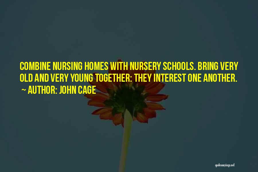 John Cage Quotes: Combine Nursing Homes With Nursery Schools. Bring Very Old And Very Young Together: They Interest One Another.