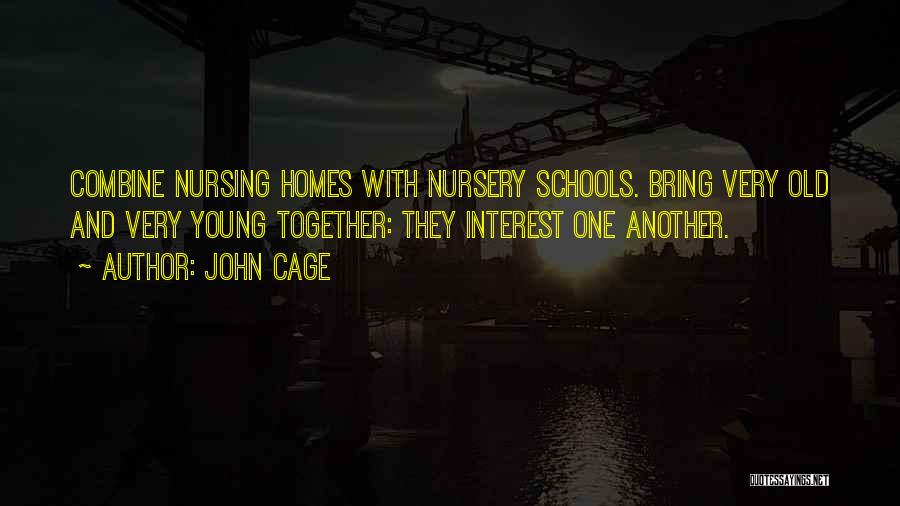 John Cage Quotes: Combine Nursing Homes With Nursery Schools. Bring Very Old And Very Young Together: They Interest One Another.