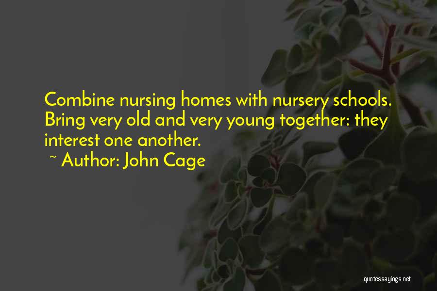 John Cage Quotes: Combine Nursing Homes With Nursery Schools. Bring Very Old And Very Young Together: They Interest One Another.