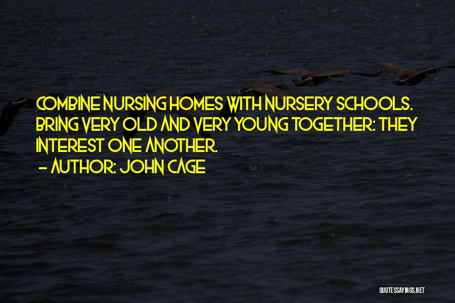 John Cage Quotes: Combine Nursing Homes With Nursery Schools. Bring Very Old And Very Young Together: They Interest One Another.