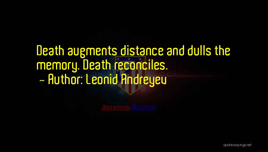 Leonid Andreyev Quotes: Death Augments Distance And Dulls The Memory. Death Reconciles.