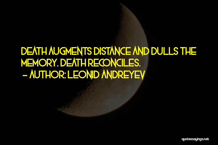 Leonid Andreyev Quotes: Death Augments Distance And Dulls The Memory. Death Reconciles.