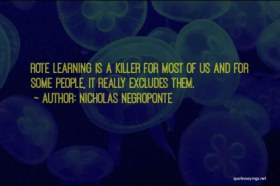 Nicholas Negroponte Quotes: Rote Learning Is A Killer For Most Of Us And For Some People, It Really Excludes Them.