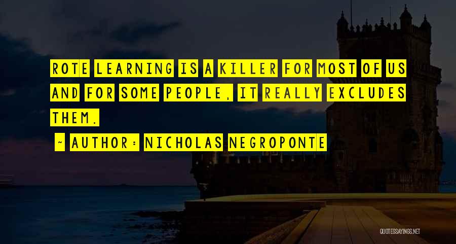 Nicholas Negroponte Quotes: Rote Learning Is A Killer For Most Of Us And For Some People, It Really Excludes Them.