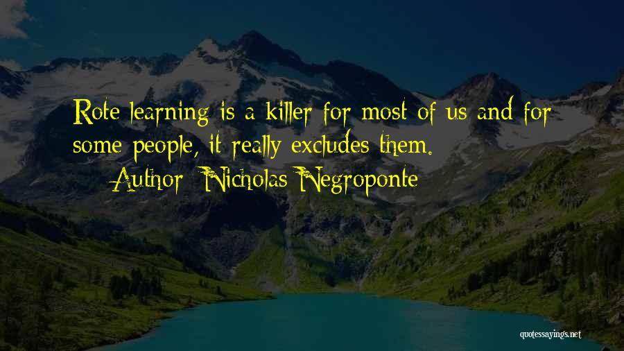 Nicholas Negroponte Quotes: Rote Learning Is A Killer For Most Of Us And For Some People, It Really Excludes Them.