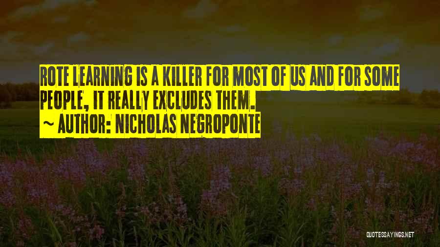 Nicholas Negroponte Quotes: Rote Learning Is A Killer For Most Of Us And For Some People, It Really Excludes Them.