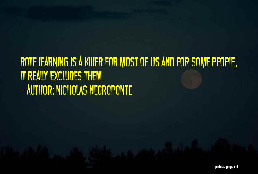 Nicholas Negroponte Quotes: Rote Learning Is A Killer For Most Of Us And For Some People, It Really Excludes Them.