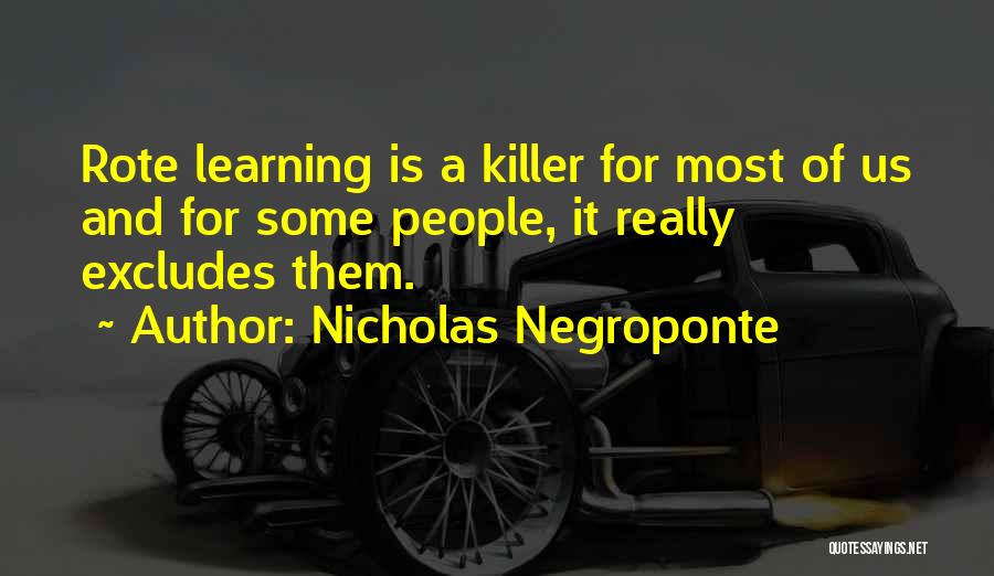 Nicholas Negroponte Quotes: Rote Learning Is A Killer For Most Of Us And For Some People, It Really Excludes Them.