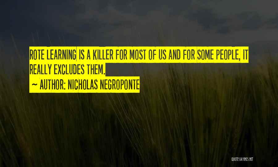 Nicholas Negroponte Quotes: Rote Learning Is A Killer For Most Of Us And For Some People, It Really Excludes Them.