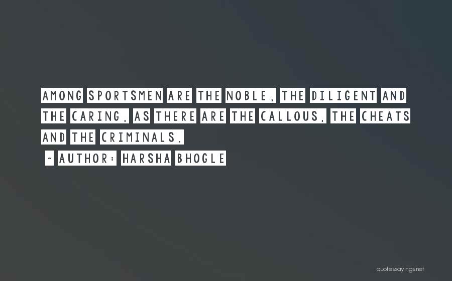 Harsha Bhogle Quotes: Among Sportsmen Are The Noble, The Diligent And The Caring, As There Are The Callous, The Cheats And The Criminals.
