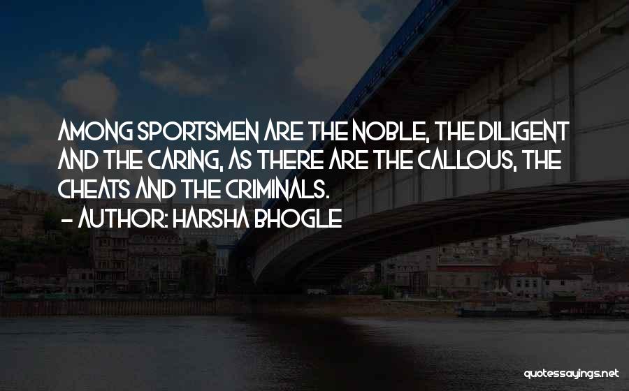 Harsha Bhogle Quotes: Among Sportsmen Are The Noble, The Diligent And The Caring, As There Are The Callous, The Cheats And The Criminals.