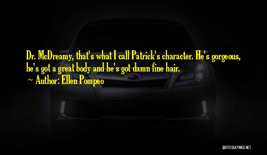 Ellen Pompeo Quotes: Dr. Mcdreamy, That's What I Call Patrick's Character. He's Gorgeous, He's Got A Great Body And He's Got Damn Fine