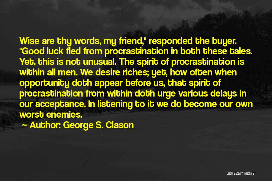 George S. Clason Quotes: Wise Are Thy Words, My Friend, Responded The Buyer. Good Luck Fled From Procrastination In Both These Tales. Yet, This