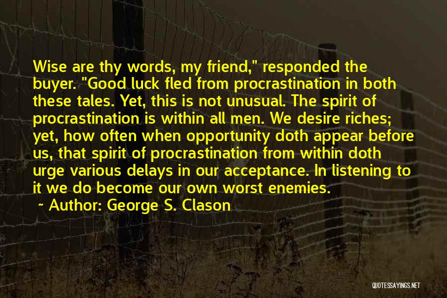 George S. Clason Quotes: Wise Are Thy Words, My Friend, Responded The Buyer. Good Luck Fled From Procrastination In Both These Tales. Yet, This